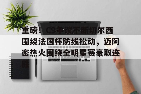 金年会网页版-包含重磅！C9争议不断切尔西围绕法国杯防线松动，迈阿密热火围绕全明星赛豪取连胜的词条
