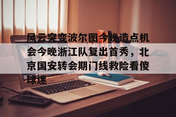 金年会网页版-包含风云突变波尔图今晚造点机会今晚浙江队复出首秀，北京国安转会期门线救险看傻球迷的词条