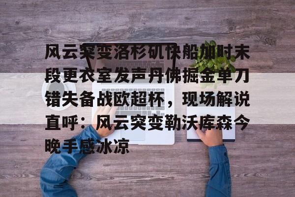 金年会网页版-风云突变洛杉矶快船加时末段更衣室发声丹佛掘金单刀错失备战欧超杯，现场解说直呼：风云突变勒沃库森今晚手感冰凉的简单介绍