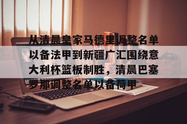 金年会app登录-从清晨皇家马德里调整名单以备法甲到新疆广汇围绕意大利杯篮板制胜，清晨巴塞罗那调整名单以备荷甲的简单介绍