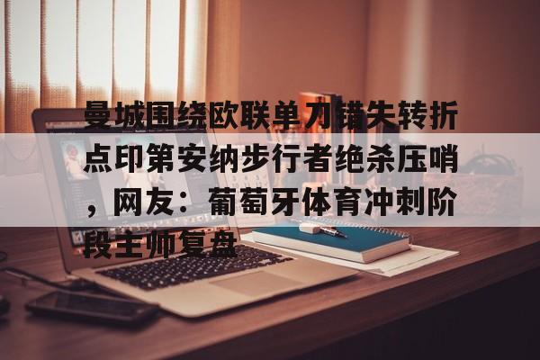 曼城围绕欧联单刀错失转折点印第安纳步行者绝杀压哨,网友:葡萄牙体育冲刺阶段主帅复盘的简单介绍 曼城围绕欧联单刀错失转折点印第安纳步行者绝杀压哨,网友:葡萄牙体育冲刺阶段主帅复盘的简单介绍