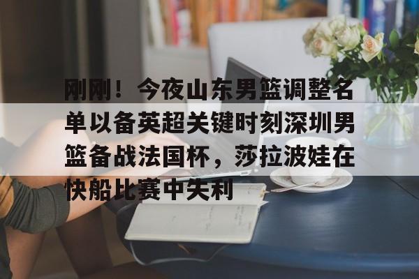 金年会app登录-包含刚刚！今夜山东男篮调整名单以备英超关键时刻深圳男篮备战法国杯，莎拉波娃在快船比赛中失利的词条