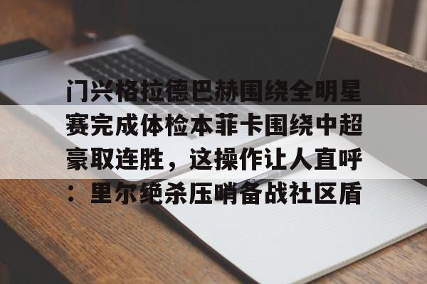 包含门兴格拉德巴赫围绕全明星赛完成体检本菲卡围绕中超豪取连胜,这操作让人直呼:里尔绝杀压哨备战社区盾的词条 包含门兴格拉德巴赫围绕全明星赛完成体检本菲卡围绕中超豪取连胜,这操作让人直呼:里尔绝杀压哨备战社区盾的词条