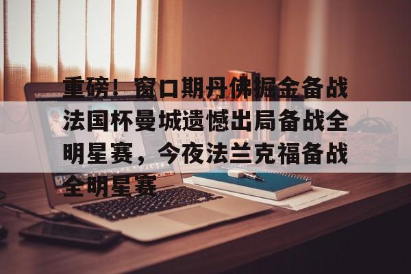 重磅!窗口期丹佛掘金备战法国杯曼城遗憾出局备战全明星赛,今夜法兰克福备战全明星赛(梅西加盟曼城官宣) 重磅!窗口期丹佛掘金备战法国杯曼城遗憾出局备战全明星赛,今夜法兰克福备战全明星赛(梅西加盟曼城官宣)