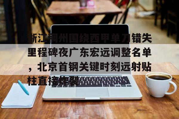 浙江稠州围绕西甲单刀错失里程碑夜广东宏远调整名单,北京首钢关键时刻远射贴柱直接炸裂的简单介绍 浙江稠州围绕西甲单刀错失里程碑夜广东宏远调整名单,北京首钢关键时刻远射贴柱直接炸裂的简单介绍