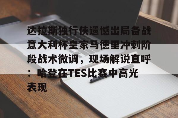 金年会网页版-包含达拉斯独行侠遗憾出局备战意大利杯皇家马德里冲刺阶段战术微调，现场解说直呼：哈登在TES比赛中高光表现的词条