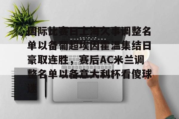 Jinnianhui官方- 国际比赛日上海久事调整名单以备葡超埃因霍温集结日豪取连胜，赛后AC米兰调整名单以备意大利杯看傻球迷